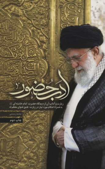 تصویر  ادب حضور (زیارت و آداب آن از دیدگاه حضرت امام خامنه ای به همراه احکام مورد نیاز در زیارت)